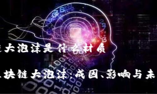 区块链大泡沫是什么材质

揭秘区块链大泡沫：成因、影响与未来展望