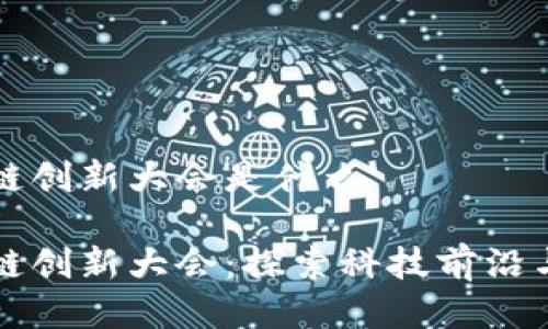 美国区块链创新大会是什么

美国区块链创新大会：探索科技前沿与行业趋势