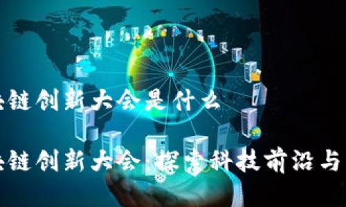 美国区块链创新大会是什么

美国区块链创新大会：探索科技前沿与行业趋势