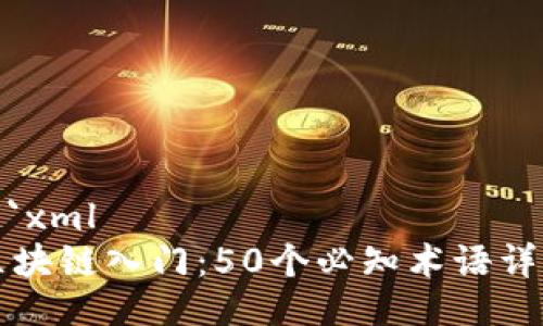 ```xml
区块链入门：50个必知术语详解