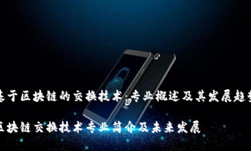 基于区块链的交换技术：专业概述及其发展趋势

区块链交换技术专业简介及未来发展
