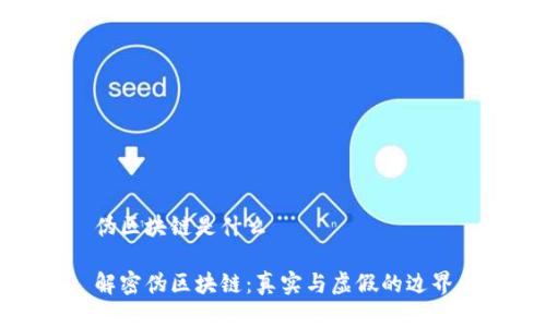 伪区块链是什么

解密伪区块链：真实与虚假的边界
