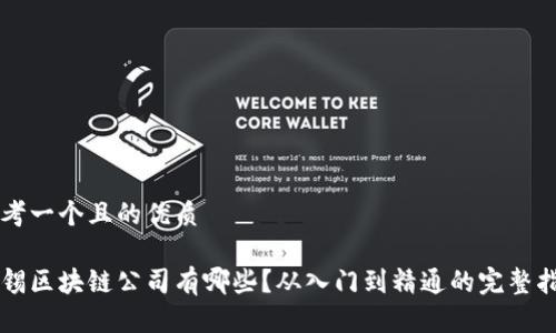 思考一个且的优质

无锡区块链公司有哪些？从入门到精通的完整指南