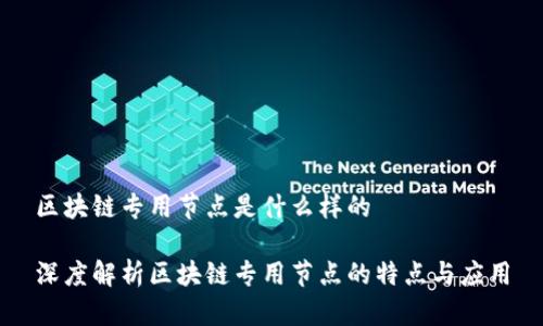 区块链专用节点是什么样的

深度解析区块链专用节点的特点与应用