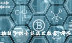 优质2023年区块链手机全新款式推荐：哪些品牌值