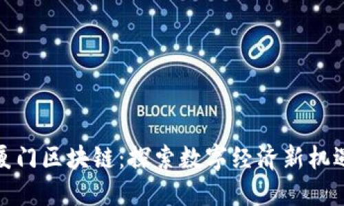 厦门区块链：探索数字经济新机遇