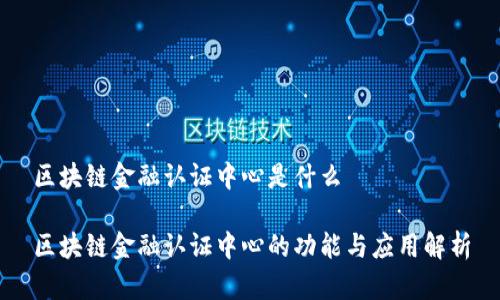 区块链金融认证中心是什么

区块链金融认证中心的功能与应用解析