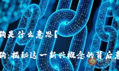 区块链土狗是什么意思？

区块链土狗：揭秘这一新兴概念的背后意义与影响