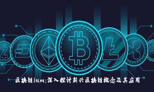 区块链ium：深入探讨新兴区块链概念及其应用