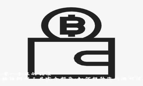 思考一个且的优质
区块链游戏工具完全指南：如何提升您的游戏体验