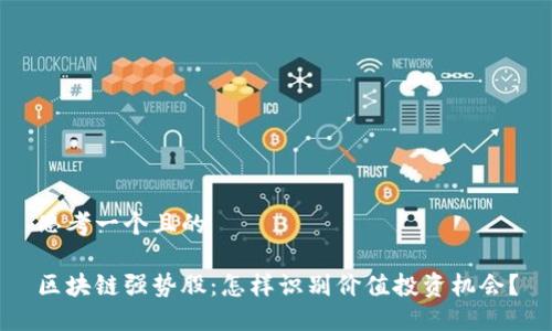 思考一个且的

区块链强势股：怎样识别价值投资机会？