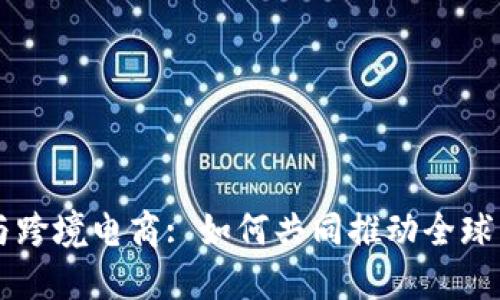 区块链与跨境电商: 如何共同推动全球贸易创新