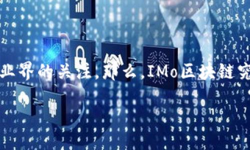 引言

区块链是近年来备受关注的技术趋势，而IMo区块链作为一个新兴的区块链项目，也逐渐引起了业界的关注。那么，IMo区块链究竟是什么？它的核心特点和应用场景又是什么？接下来，我们将详细探讨IMo区块链的相关内容。

IMo区块链：新时代的分布式技术解决方案