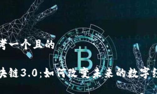 思考一个且的

区块链3.0：如何改变未来的数字经济