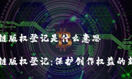 区块链版权登记是什么意思

区块链版权登记：保护创作权益的新方式
