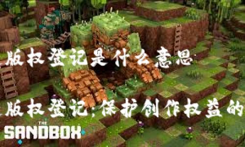 区块链版权登记是什么意思

区块链版权登记：保护创作权益的新方式