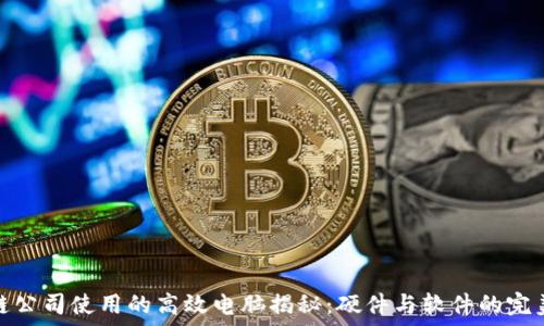  
区块链公司使用的高效电脑揭秘：硬件与软件的完美结合