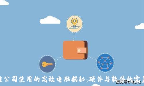   
区块链公司使用的高效电脑揭秘：硬件与软件的完美结合