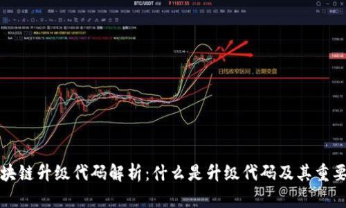 区块链升级代码解析：什么是升级代码及其重要性