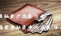 区块链下贸易融资产品是什么区块链技术在贸易