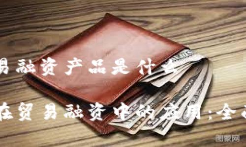 区块链下贸易融资产品是什么

区块链技术在贸易融资中的应用：全面解析与展望