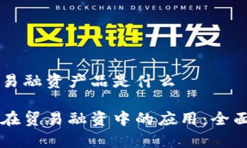 区块链下贸易融资产品是什么

区块链技术在贸易融资中的应用：全面解析与展望