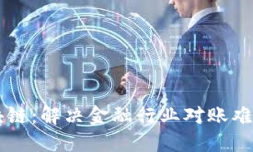 智能对账区块链：解决金融行业对账难题的创新技术