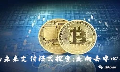 区块链时代的未来支付模式探索：走向去中心化的金融革命