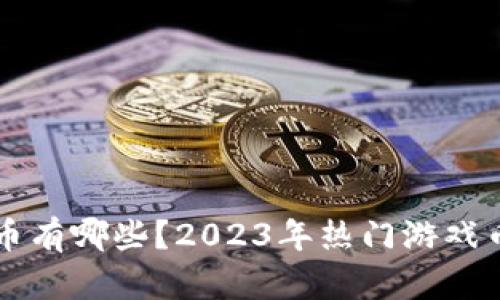 区块链游戏币有哪些？2023年热门游戏币推荐与分析