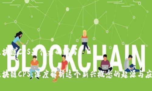 区块链CPS是什么的缩写

区块链CPS：深度解析这个新兴概念的起源与应用