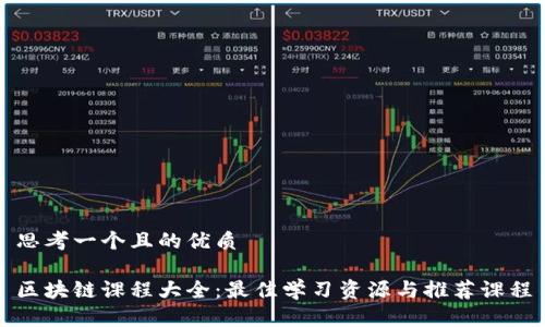 思考一个且的优质

区块链课程大全：最佳学习资源与推荐课程