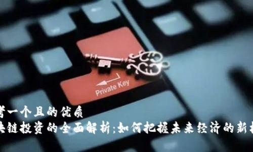 思考一个且的优质
区块链投资的全面解析：如何把握未来经济的新机遇