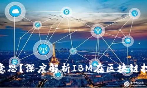 区块链IBM是什么意思？深度解析IBM在区块链技术中的应用与优势