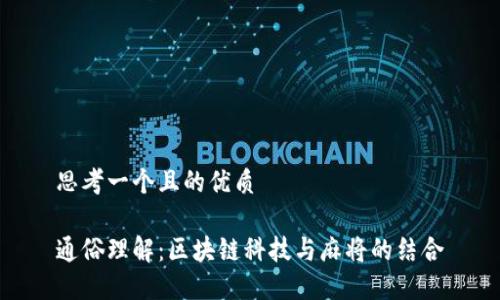 思考一个且的优质

通俗理解：区块链科技与麻将的结合