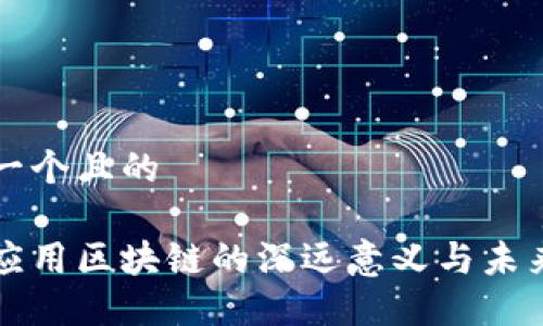 思考一个且的

企业应用区块链的深远意义与未来展望