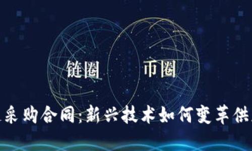 : 区块链采购合同：新兴技术如何变革供应链管理