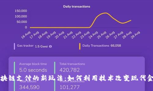 区块链支付的新玩法：如何利用技术改变现代金融