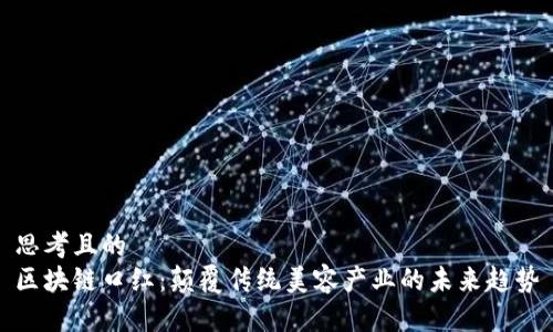 思考且的  
区块链口红：颠覆传统美容产业的未来趋势