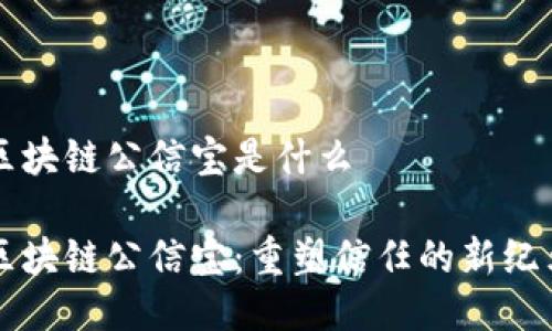 区块链公信宝是什么

区块链公信宝：重塑信任的新纪元