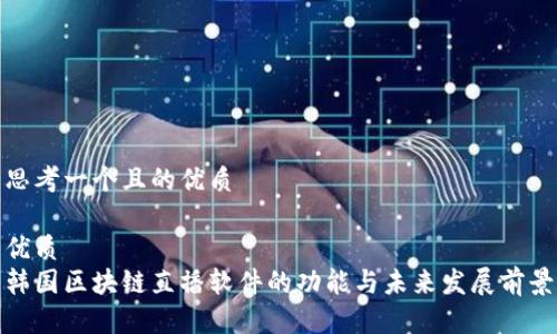 思考一个且的优质

优质  
韩国区块链直播软件的功能与未来发展前景