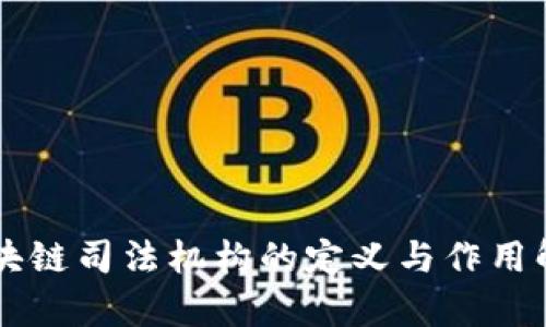 区块链司法机构的定义与作用解析