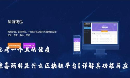 思考一个且的优质

鲸喜玛特是什么区块链平台？详解其功能与应用