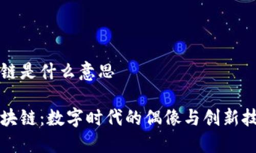 肖战区块链是什么意思

肖战与区块链：数字时代的偶像与创新技术的结合