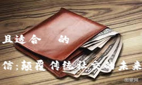 思考一个且适合  的

区块链微信：颠覆传统社交的未来通信工具