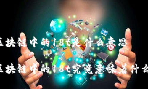 区块链中的18t是什么意思

区块链中的18t究竟意味着什么？