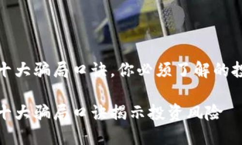 区块链十大骗局口诀，你必须了解的投资风险

区块链十大骗局口诀揭示投资风险