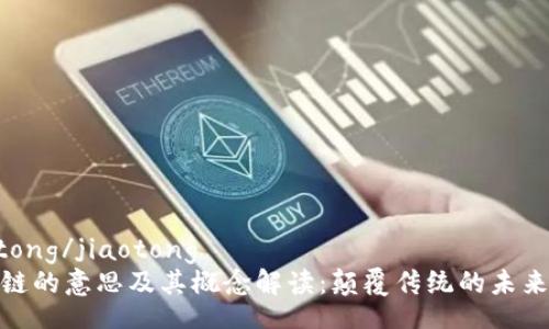 jiaotong/jiaotong
区块链的意思及其概念解读：颠覆传统的未来科技