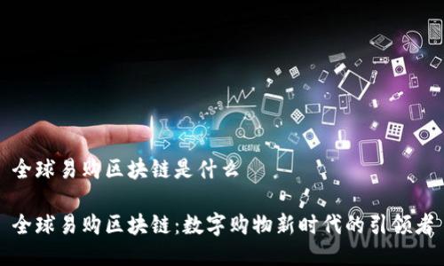 全球易购区块链是什么

全球易购区块链：数字购物新时代的引领者