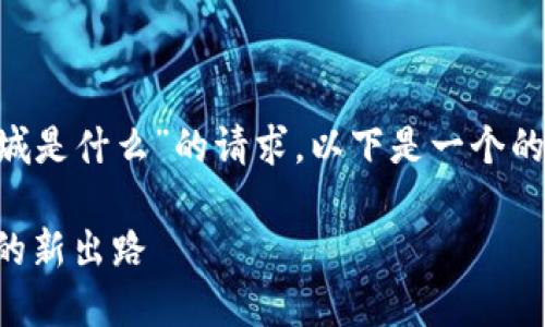 要回应您对“区块链商城是什么”的请求，以下是一个的及相关关键词，请查阅：

区块链商城：未来购物的新出路