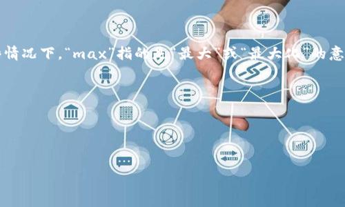 详细说明

区块链技术近年来得到了广泛关注，其中“max”这一术语有时会出现在与区块链相关的内容中，但其具体含义可能因上下文而异。在某些情况下，“max”指的是“最大”或“最大化”的意思，例如在讨论最大交易能力、网络吞吐量或某些代币的最大供应量时。在其他情况下，它可能是指某个特定项目或平台中的参数或功能。

总体来说，区块链的“max”通常与提升系统性能、去中心化程度或经济模型的设计有关。

以下是一个的及相关关键词：

  
区块链中的“max”是什么意思？解析其在加密世界中的影响